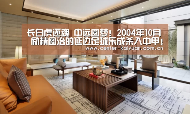 长白虎还魂 中远圆梦!2004年10月 励精图治的延边足球乐成杀入中甲!请看延边职业足球风云录(连载15)“开元棋牌app”(图2) 开元棋牌官方下载