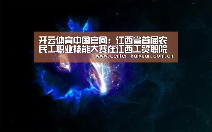 开云体育中国官网:江西省首届农民工职业技能大赛在江西工贸职院隆重举行(图4) 开元棋牌app