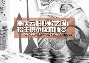 重庆云阳职教之困:招生供不应求师资不足难扩招_开元棋牌官方下载(图3) 开云体育中国官网